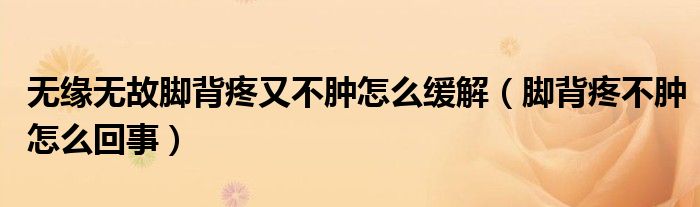 无缘无故脚背疼又不肿怎么缓解（脚背疼不肿怎么回事）