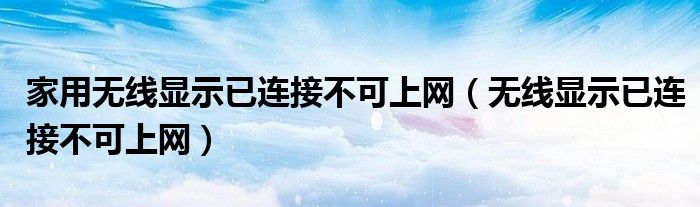 家用无线显示已连接不可上网（无线显示已连接不可上网）