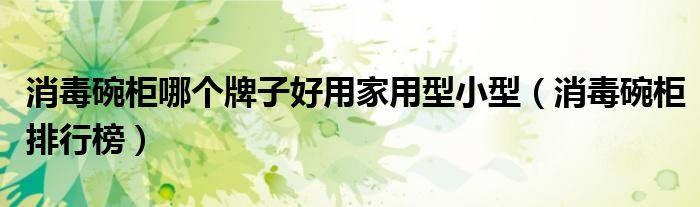 消毒碗柜哪个牌子好用家用型小型（消毒碗柜排行榜）