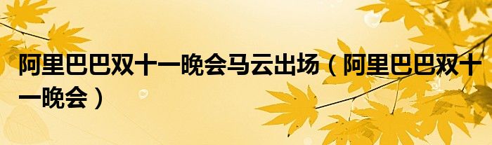 阿里巴巴双十一晚会马云出场(阿里巴巴双十一晚会)