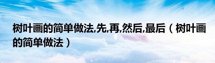 树叶画的简单做法,先,再,然后,最后（树叶画的简单做法）