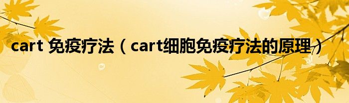 cart 免疫疗法（cart细胞免疫疗法的原理）