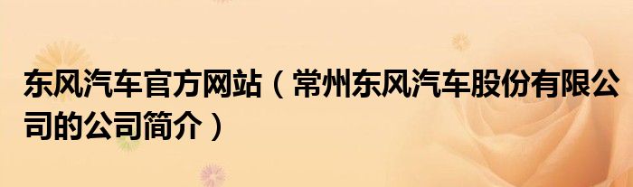 东风汽车官方网站（常州东风汽车股份有限公司的公司简介）