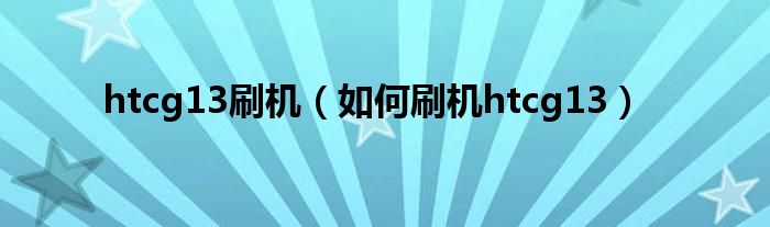 htcg13刷机（如何刷机htcg13）