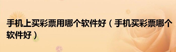 手机上买彩票用哪个软件好（手机买彩票哪个软件好）