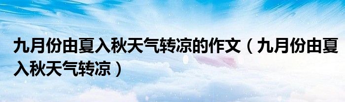 九月份由夏入秋天气转凉的作文(九月份由夏入秋天气转凉)