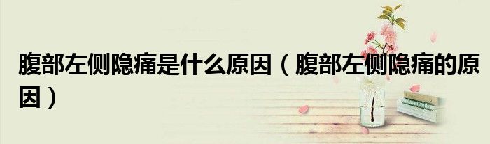 腹部左侧隐痛是什么原因（腹部左侧隐痛的原因）