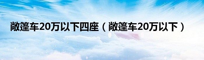 敞篷车20万以下四座（敞篷车20万以下）