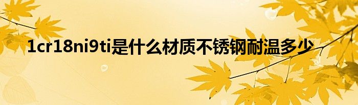1cr18ni9ti是什么材质不锈钢耐温多少