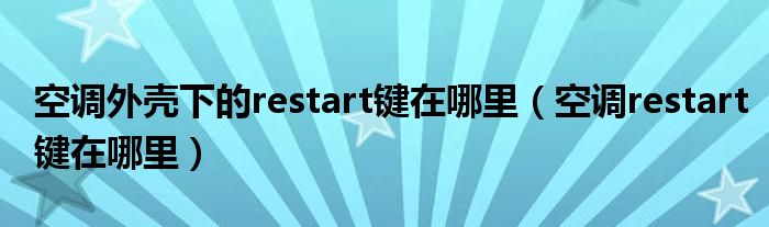 空调外壳下的restart键在哪里（空调restart键在哪里）