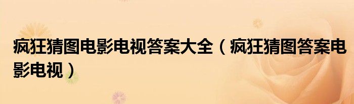 疯狂猜图电影电视答案大全（疯狂猜图答案电影电视）