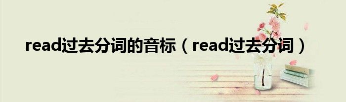 read过去分词的音标（read过去分词）