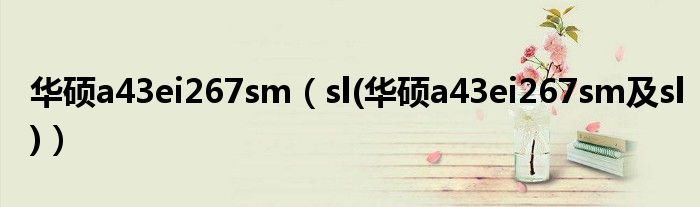 华硕a43ei267sm(sl(华硕a43ei267sm及sl))