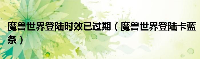 魔兽世界登陆时效已过期（魔兽世界登陆卡蓝条）