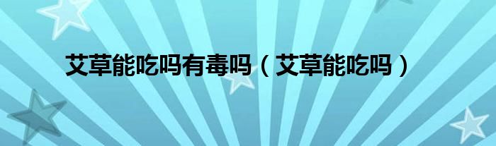 艾草能吃吗有毒吗（艾草能吃吗）