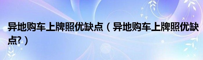 异地购车上牌照优缺点（异地购车上牌照优缺点?）