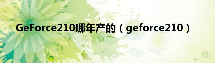 GeForce210哪年产的（geforce210）