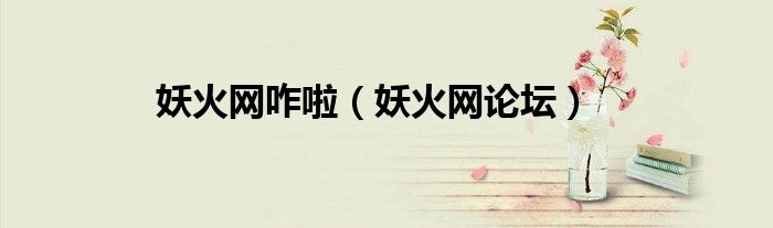 妖火网咋啦（妖火网论坛）