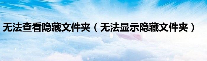 无法查看隐藏文件夹（无法显示隐藏文件夹）